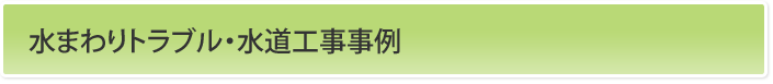 水まわりトラブル・水道工事事例