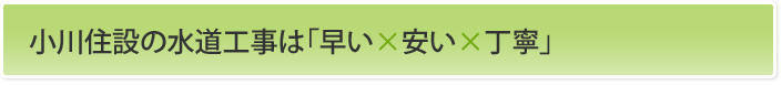 小川住設の水道工事は「早い×安い×丁寧」